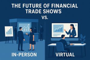 The Future of Financial Trade Shows: In-Person vs. Virtual Events